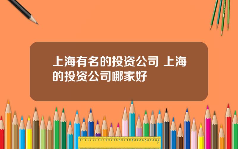 上海有名的投资公司 上海的投资公司哪家好